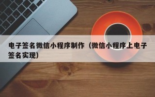 宁夏电子签名微信小程序制作（微信小程序上电子签名实现）