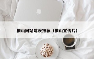宁夏横山网站建设推荐（横山宣传片）