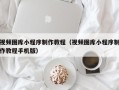 宁夏视频图库小程序制作教程（视频图库小程序制作教程手机版）